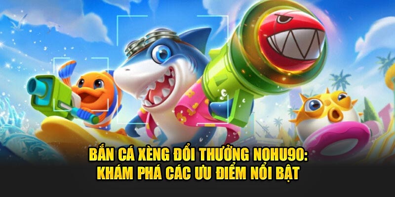 Tham gia bắn cá xèng đổi thưởng hấp dẫn tại NOHU90