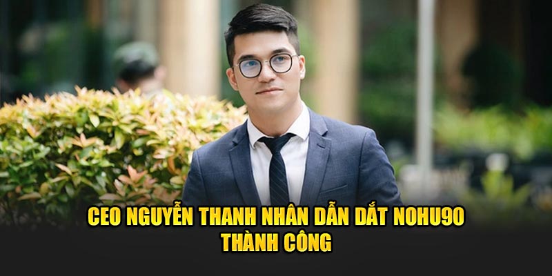 CEO Nguyễn Thanh Nhân dẫn dắt nohu90 thành công