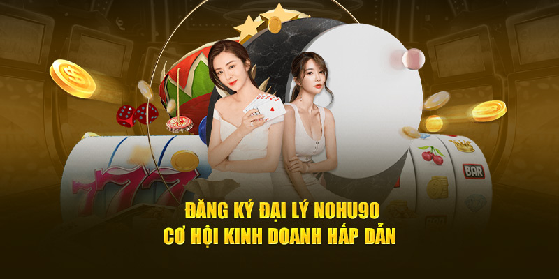 Đăng Ký Đại Lý Nohu90 - Cơ Hội Kinh Doanh Hấp Dẫn 