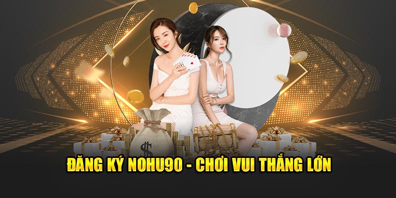 Đăng ký NOHU90 - Chơi vui thắng lớn