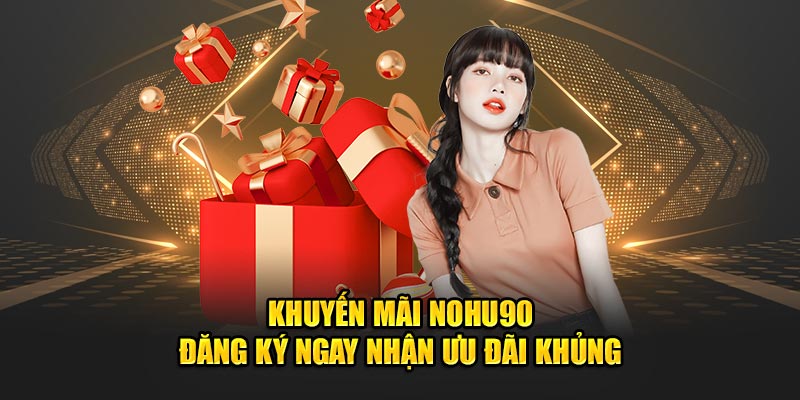 khuyen mai nohu90 dang ky ngay nhan uu dai khung