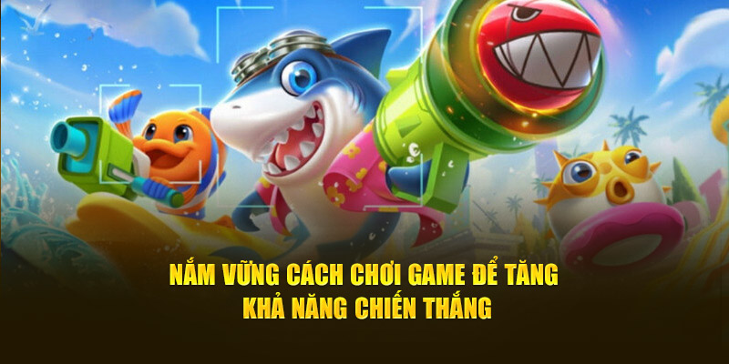 Nắm vững cách chơi game để tăng khả năng chiến thắng